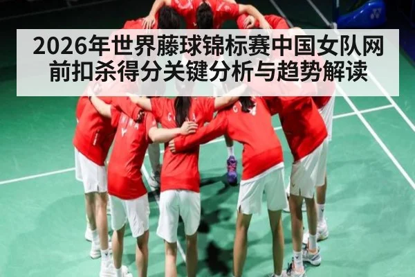 2026年世界藤球锦标赛中国女队网前扣杀得分关键分析与趋势解读 | kaiyun