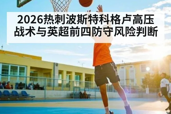 2026热刺波斯特科格卢高压战术与英超前四防守风险判断 | kaiyun